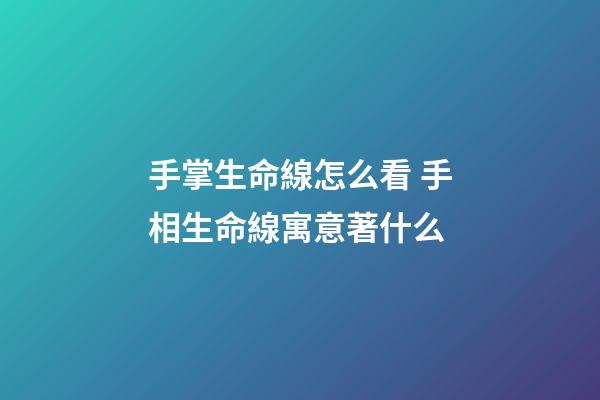 手掌生命線怎么看 手相生命線寓意著什么